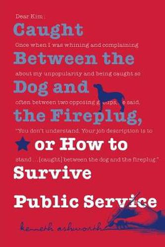 Cover image for Caught Between the Dog and the Fireplug, or How to Survive Public Service