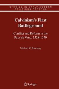 Cover image for Calvinism's First Battleground: Conflict and Reform in the Pays de Vaud, 1528-1559