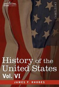 Cover image for History of the United States: From the Compromise of 1850 to the McKinley-Bryan Campaign of 1896, Vol. VI (in Eight Volumes)