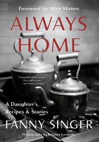 Cover image for Always Home: A Daughter's Recipes & Stories: Foreword by Alice Waters