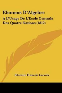 Cover image for Elemens D'Algebre: A L'Usage de L'Ecole Centrale Des Quatre Nations (1812)