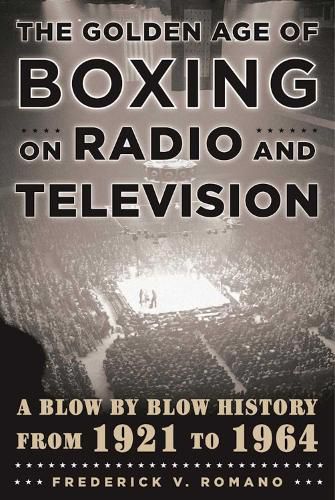 Cover image for The Golden Age of Boxing on Radio and Television: A Blow-by-Blow History from 1921 to 1964