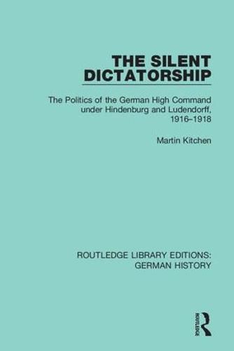 Cover image for The Silent Dictatorship: The Politics of the German High Command under Hindenburg and Ludendorff, 1916-1918