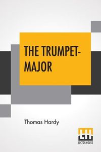 Cover image for The Trumpet-Major: John Loveday, A Soldier In The War With Buonaparte And Robert His Brother, First Mate In The Merchant Service; A Tale