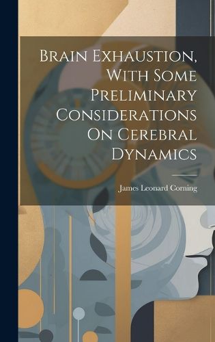 Cover image for Brain Exhaustion, With Some Preliminary Considerations On Cerebral Dynamics