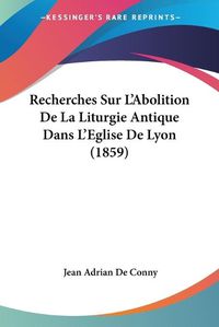 Cover image for Recherches Sur L'Abolition de La Liturgie Antique Dans L'Eglise de Lyon (1859)