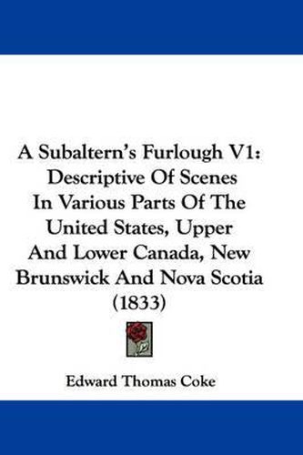 Cover image for A Subaltern's Furlough V1: Descriptive of Scenes in Various Parts of the United States, Upper and Lower Canada, New Brunswick and Nova Scotia (1833)