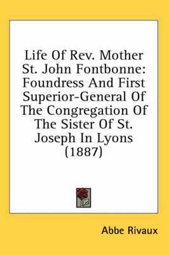 Life of REV. Mother St. John Fontbonne: Foundress and First Superior-General of the Congregation of the Sister of St. Joseph in Lyons (1887)