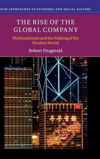 Cover image for The Rise of the Global Company: Multinationals and the Making of the Modern World