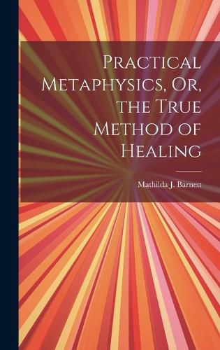 Cover image for Practical Metaphysics, Or, the True Method of Healing