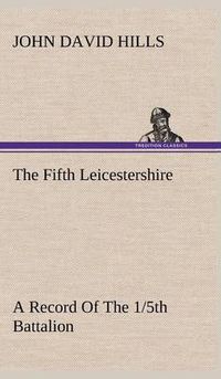 Cover image for The Fifth Leicestershire A Record Of The 1/5th Battalion The Leicestershire Regiment, T.F., During The War, 1914-1919.