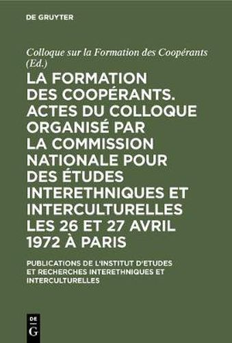 La formation des cooperants. Actes du Colloque organise par la Commission Nationale pour des Etudes Interethniques et Interculturelles les 26 et 27 avril 1972 a Paris