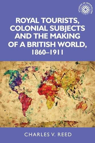 Cover image for Royal Tourists, Colonial Subjects and the Making of a British World, 1860-1911