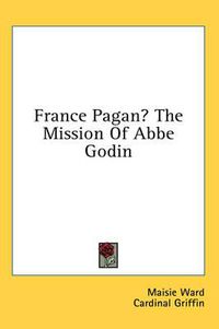 Cover image for France Pagan? the Mission of ABBE Godin