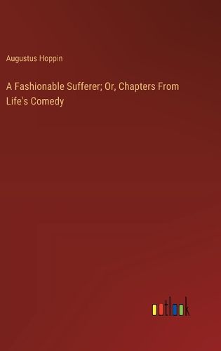 Cover image for A Fashionable Sufferer; Or, Chapters From Life's Comedy