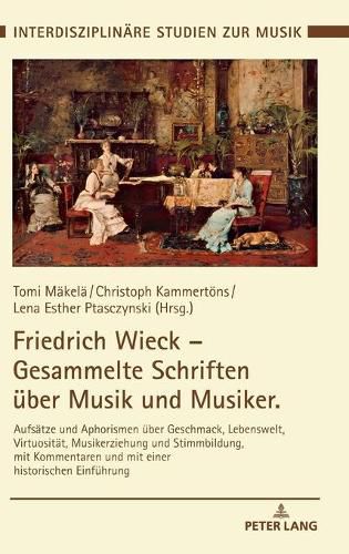 Cover image for Friedrich Wieck - Gesammelte Schriften Ueber Musik Und Musiker: Aufsaetze Und Aphorismen Ueber Geschmack, Lebenswelt, Virtuositaet, Musikerziehung Und Stimmbildung, Mit Kommentaren Und Mit Einer Historischen Einfuehrung