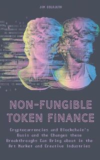 Cover image for Non-Fungible Token Finance Cryptocurrencies and Blockchain's Basis and the Changes these Breakthroughs Can Bring about in the Art Market and Creative Industries