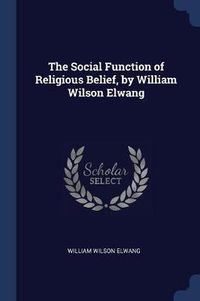 Cover image for The Social Function of Religious Belief, by William Wilson Elwang