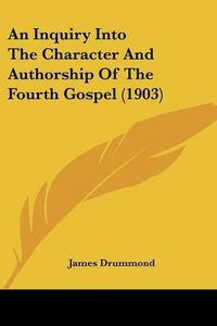 Cover image for An Inquiry Into the Character and Authorship of the Fourth Gospel (1903)