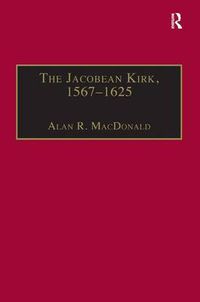 Cover image for The Jacobean Kirk, 1567-1625: Sovereignty, Polity and Liturgy