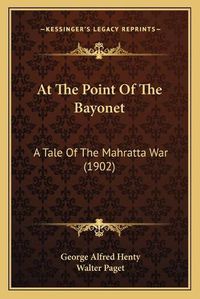 Cover image for At the Point of the Bayonet: A Tale of the Mahratta War (1902)