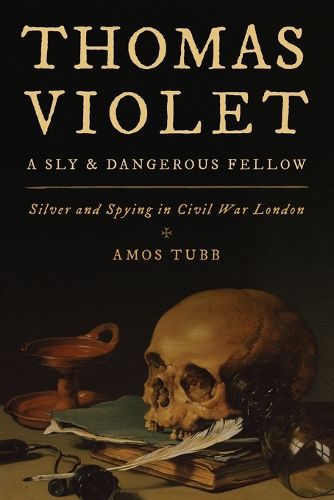 Cover image for Thomas Violet, a Sly and Dangerous Fellow: Silver and Spying in Civil War London