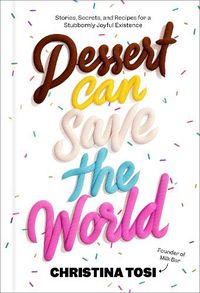 Cover image for Dessert Can Save the World: Stories, Secrets, and Recipes for a Stubbornly Joyful Existence