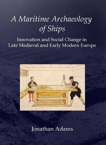 Cover image for A Maritime Archaeology of Ships: Innovation and Social Change in Late Medieval and Early Modern Europe