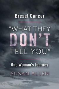 Cover image for BREAST CANCER  WHAT THEY DON'T TELL YOU  ONE WOMAN'S JOURNEY