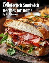 Cover image for 50 French Sandwich Recipes for Home