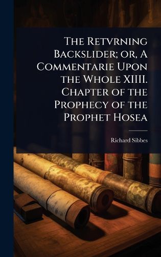 Cover image for The Retvrning Backslider; or, A Commentarie Upon the Whole XIIII. Chapter of the Prophecy of the Prophet Hosea