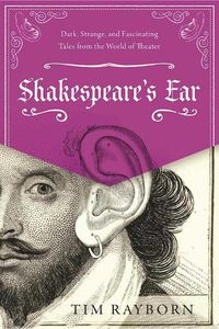 Cover image for Shakespeare's Ear: Dark, Strange, and Fascinating Tales from the World of Theater