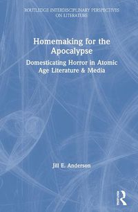 Cover image for Homemaking for the Apocalypse: Domesticating Horror in Atomic Age Literature & Media