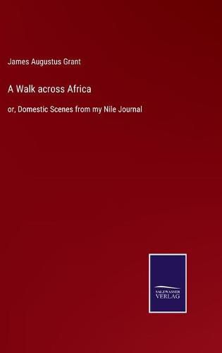 A Walk across Africa: or, Domestic Scenes from my Nile Journal