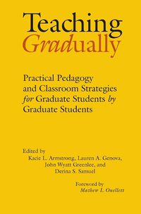 Cover image for Teaching Gradually: Practical Pedagogy for Graduate Students, by Graduate Students