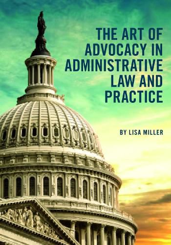 The Art of Advocacy in Administrative Law and Practice