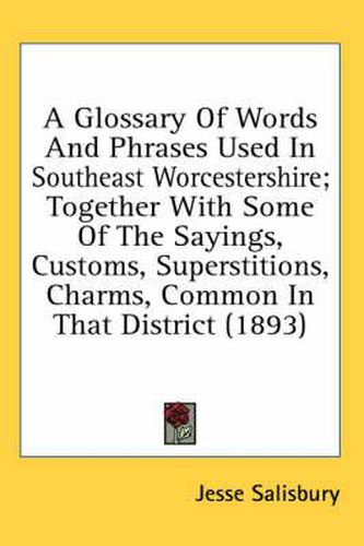 Cover image for A Glossary of Words and Phrases Used in Southeast Worcestershire; Together with Some of the Sayings, Customs, Superstitions, Charms, Common in That District (1893)