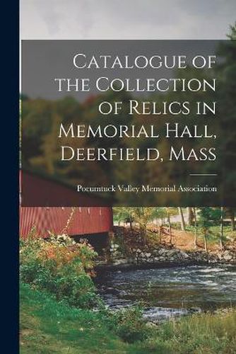 Cover image for Catalogue of the Collection of Relics in Memorial Hall, Deerfield, Mass