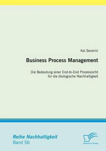 Cover image for Business Process Management: Die Bedeutung einer End-to-End Prozesssicht fur die oekologische Nachhaltigkeit