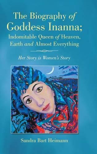 Cover image for The Biography of Goddess Inanna; Indomitable Queen of Heaven, Earth and Almost Everything