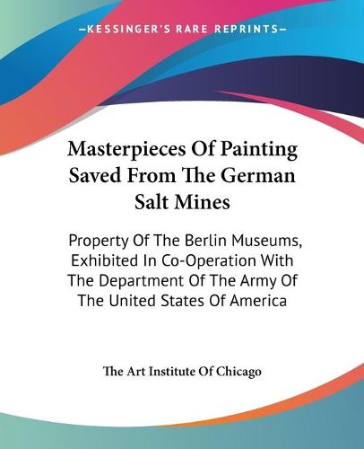 Masterpieces of Painting Saved from the German Salt Mines: Property of the Berlin Museums, Exhibited in Co-Operation with the Department of the Army of the United States of America