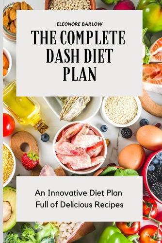 Cover image for The Complete Dash Diet Plan: An Innovative Diet Plan Full of Delicious Recipes