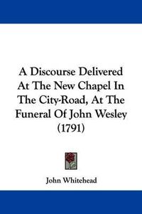 Cover image for A Discourse Delivered at the New Chapel in the City-Road, at the Funeral of John Wesley (1791)