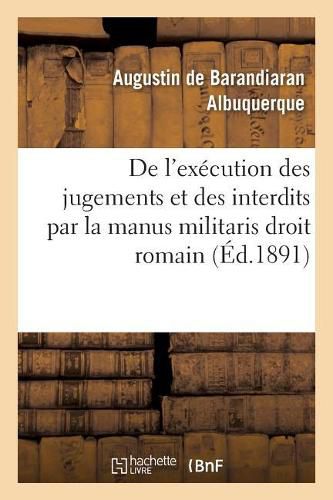 de l'Execution Des Jugements Et Des Interdits Par La Manus Militaris Droit Romain: Des Dispenses: de Rapport Droit Francais: These Pour Le Doctorat Soutenue Le 16 Juin 1891