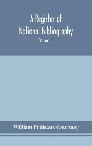 Cover image for A register of national bibliography, with a selection of the chief bibliographical books and articles printed in other countries (Volume II)