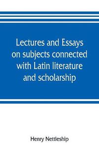 Cover image for Lectures and essays on subjects connected with Latin literature and scholarship