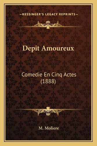 Depit Amoureux: Comedie En Cinq Actes (1888)