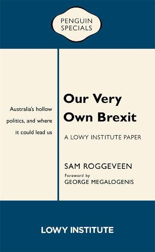 Our Very Own Brexit: A Lowy Institute Paper: Penguin Special: Australia's Hollow Politics and Where It Could Lead Us