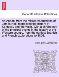 Cover image for An Appeal from the Misrepresentations of James Hall, Respecting the History of Kentucky and the West. with a Chronology of the Principal Events in the History of the Western Country, from the Earliest Spanish and French Explorations to 1806.