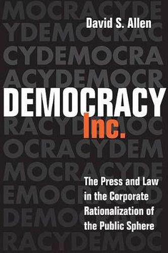 Cover image for Democracy, Inc.: The Press and Law in the Corporate Rationalization of the Public Sphere